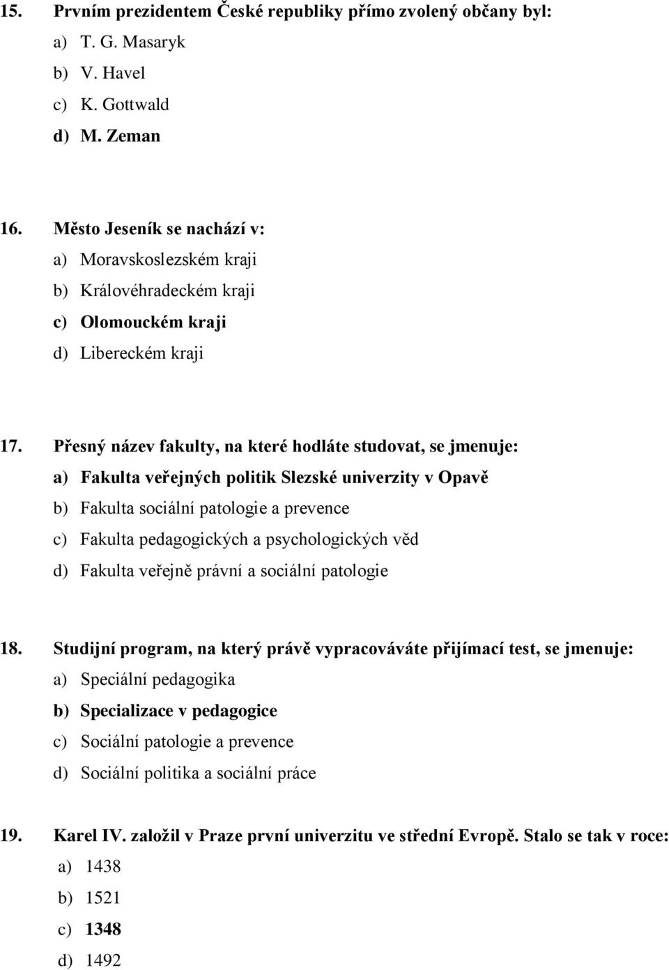 Přesný název fakulty, na které hodláte studovat, se jmenuje: a) Fakulta veřejných politik Slezské univerzity v Opavě b) Fakulta sociální patologie a prevence c) Fakulta pedagogických a