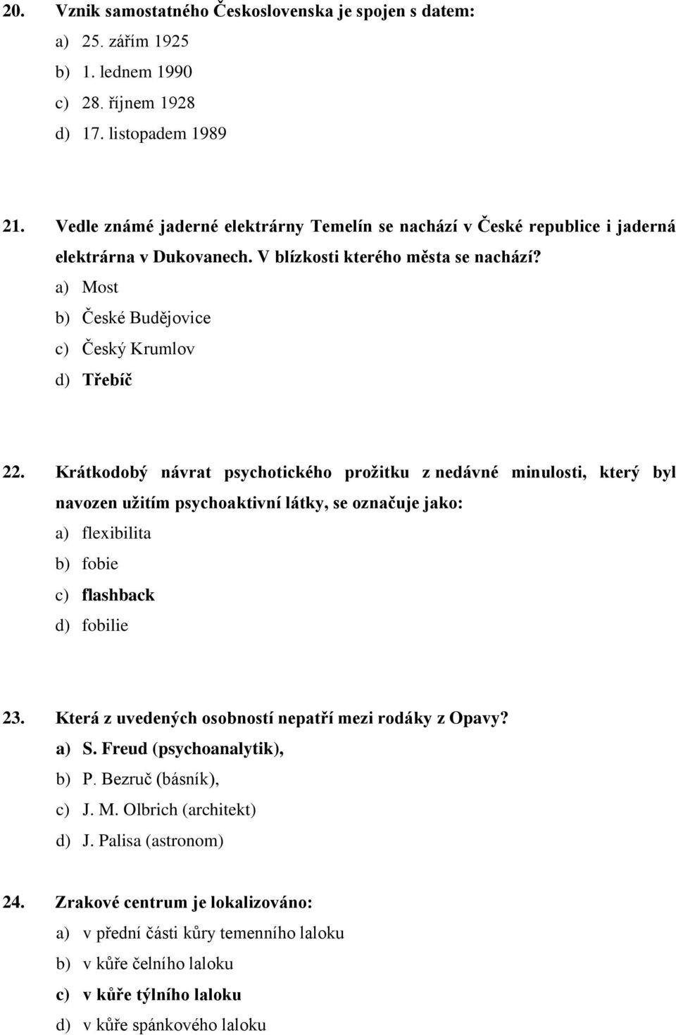 Krátkodobý návrat psychotického prožitku z nedávné minulosti, který byl navozen užitím psychoaktivní látky, se označuje jako: a) flexibilita b) fobie c) flashback d) fobilie 23.