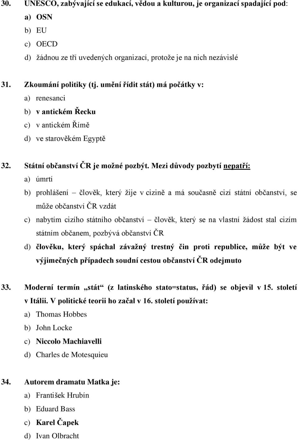 Mezi důvody pozbytí nepatří: a) úmrtí b) prohlášení člověk, který žije v cizině a má současně cizí státní občanství, se může občanství ČR vzdát c) nabytím cizího státního občanství člověk, který se