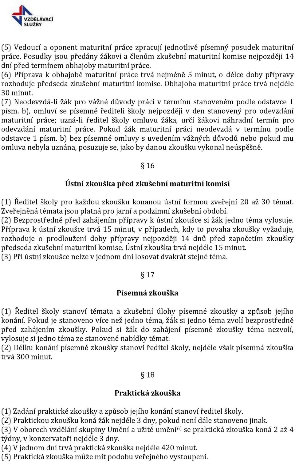 (6) Příprava k obhajobě maturitní práce trvá nejméně 5 minut, o délce doby přípravy rozhoduje předseda zkušební maturitní komise. Obhajoba maturitní práce trvá nejdéle 30 minut.