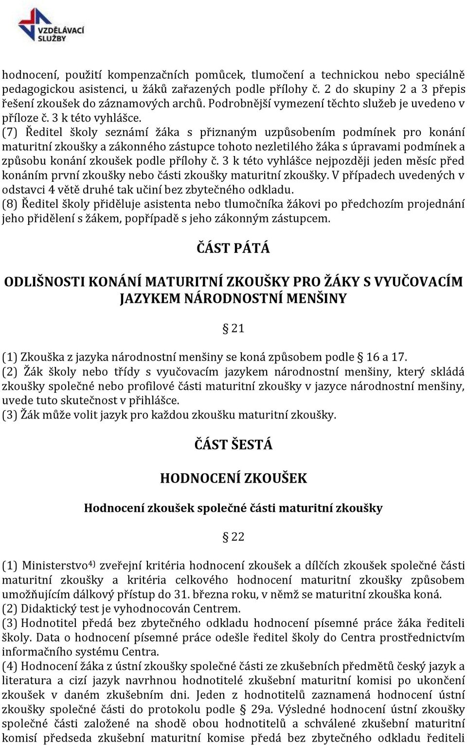 (7) Ředitel školy seznámí žáka s přiznaným uzpůsobením podmínek pro konání maturitní zkoušky a zákonného zástupce tohoto nezletilého žáka s úpravami podmínek a způsobu konání zkoušek podle přílohy č.