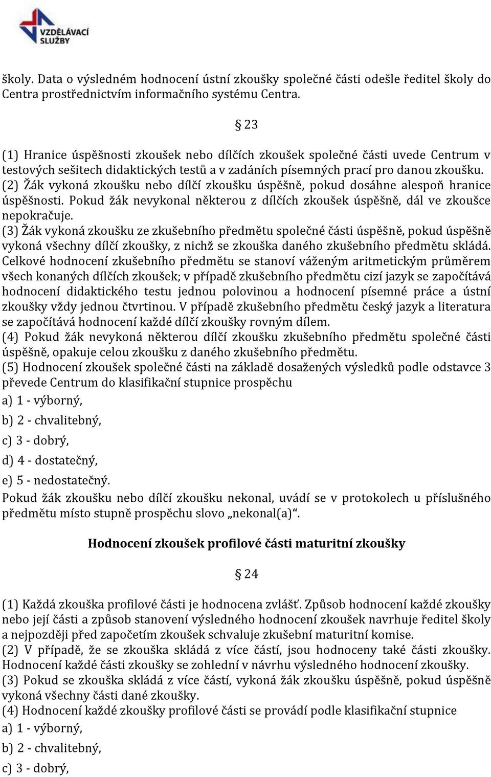 (2) Žák vykoná zkoušku nebo dílčí zkoušku úspěšně, pokud dosáhne alespoň hranice úspěšnosti. Pokud žák nevykonal některou z dílčích zkoušek úspěšně, dál ve zkoušce nepokračuje.