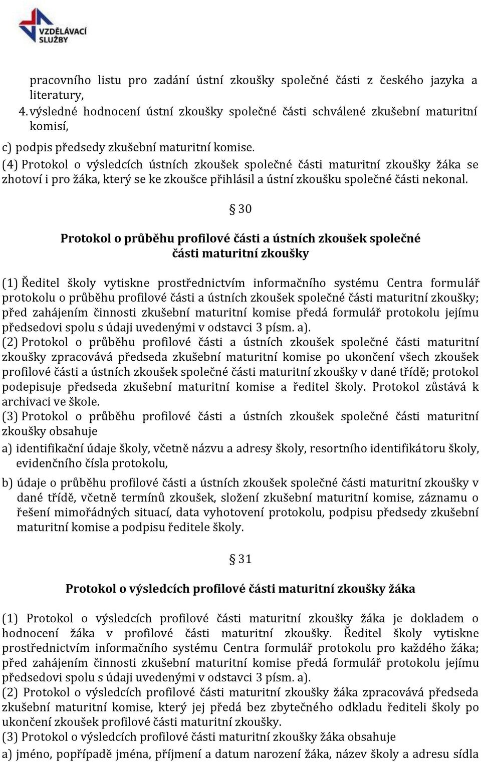 (4) Protokol o výsledcích ústních zkoušek společné části maturitní zkoušky žáka se zhotoví i pro žáka, který se ke zkoušce přihlásil a ústní zkoušku společné části nekonal.