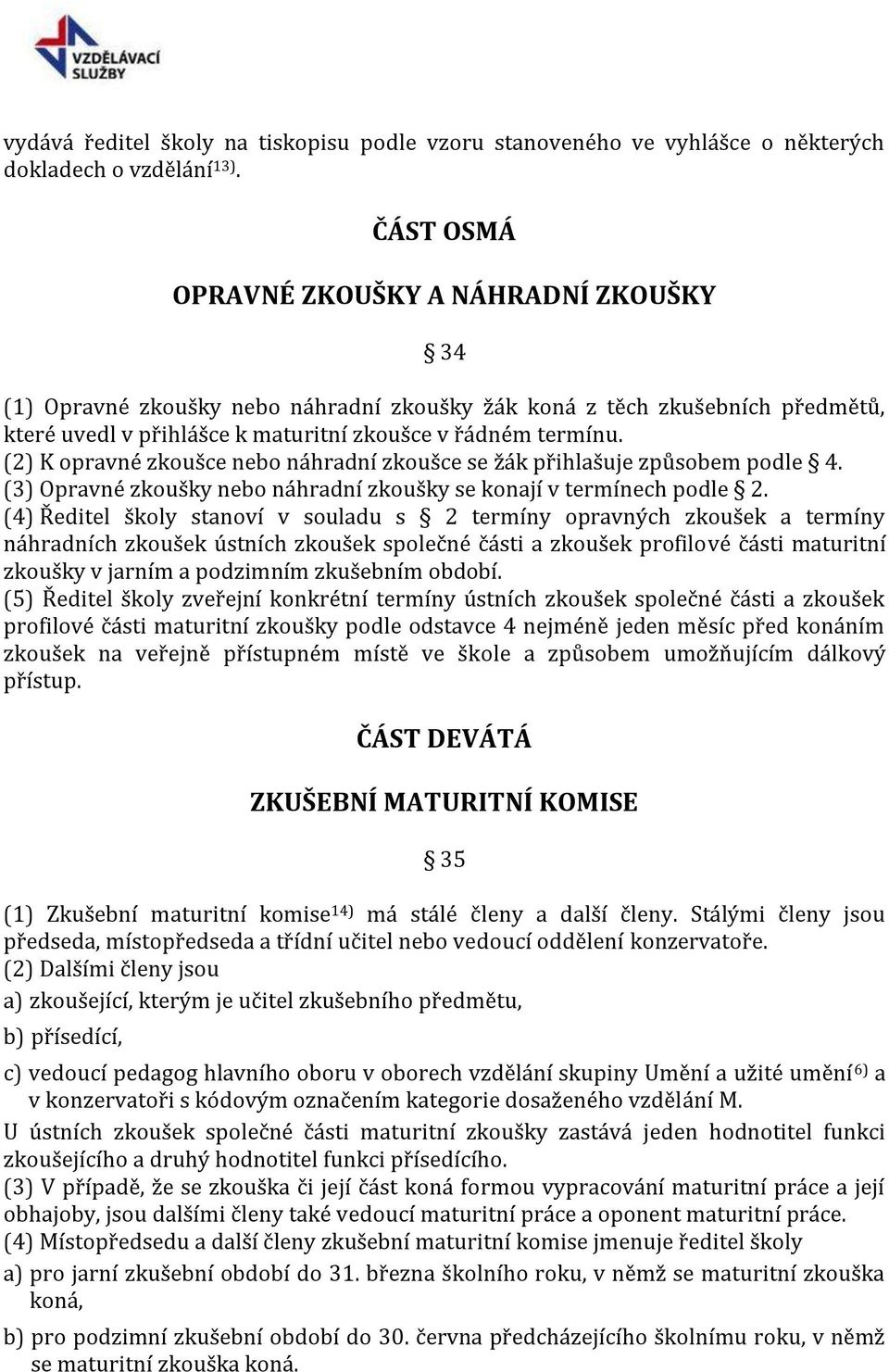 (2) K opravné zkoušce nebo náhradní zkoušce se žák přihlašuje způsobem podle 4. (3) Opravné zkoušky nebo náhradní zkoušky se konají v termínech podle 2.