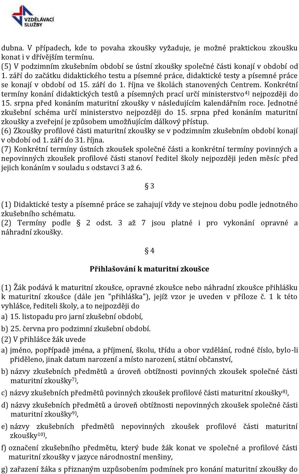 Konkrétní termíny konání didaktických testů a písemných prací určí ministerstvo 4) nejpozději do 15. srpna před konáním maturitní zkoušky v následujícím kalendářním roce.