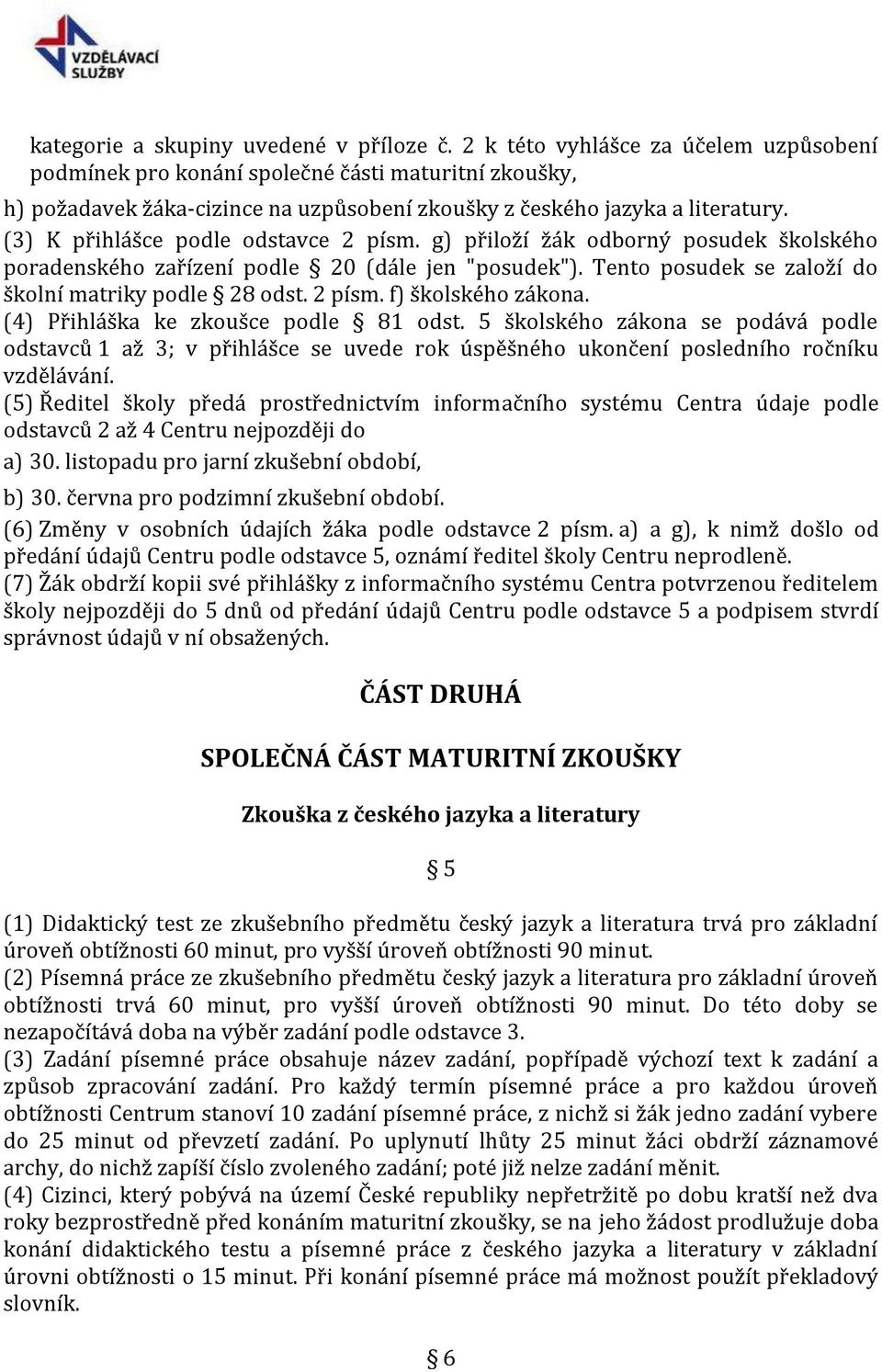 (3) K přihlášce podle odstavce 2 písm. g) přiloží žák odborný posudek školského poradenského zařízení podle 20 (dále jen "posudek"). Tento posudek se založí do školní matriky podle 28 odst. 2 písm. f) školského zákona.