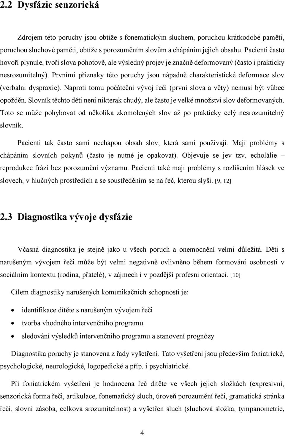 Prvními příznaky této poruchy jsou nápadně charakteristické deformace slov (verbální dyspraxie). Naproti tomu počáteční vývoj řeči (první slova a věty) nemusí být vůbec opožděn.