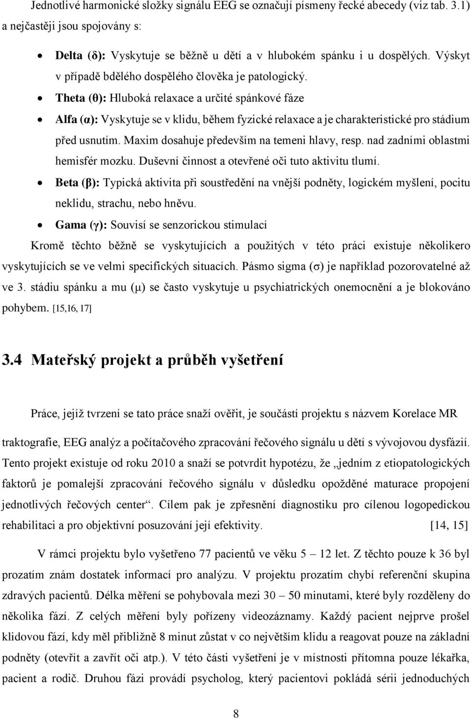 Theta (θ): Hluboká relaxace a určité spánkové fáze Alfa (α): Vyskytuje se v klidu, během fyzické relaxace a je charakteristické pro stádium před usnutím.