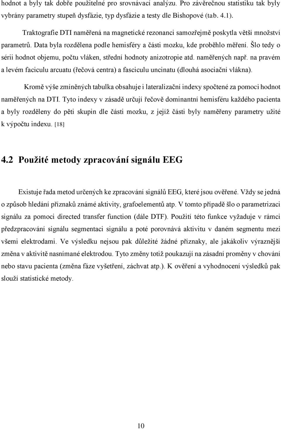 Šlo tedy o sérii hodnot objemu, počtu vláken, střední hodnoty anizotropie atd. naměřených např. na pravém a levém faciculu arcuatu (řečová centra) a fasciculu uncinatu (dlouhá asociační vlákna).