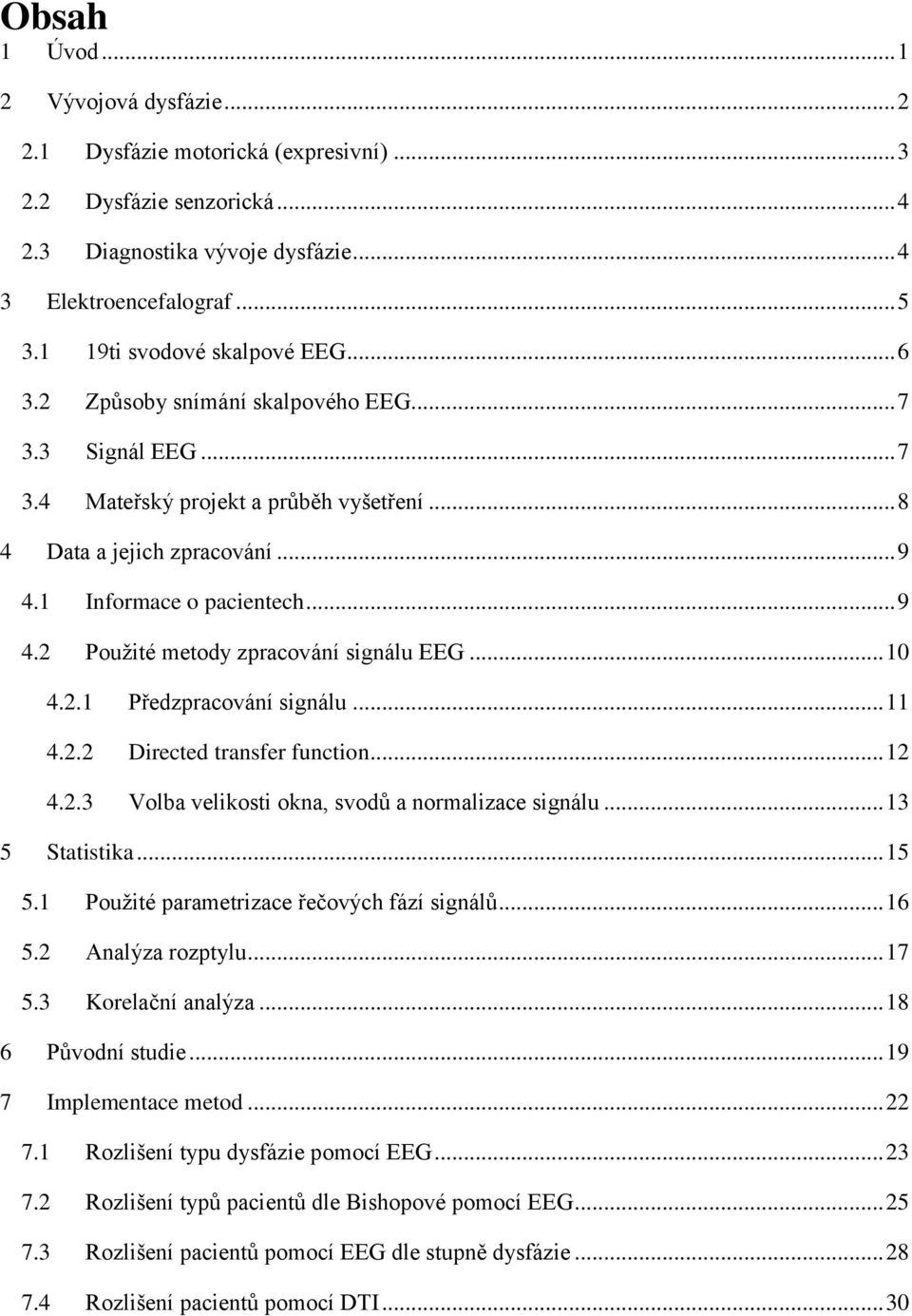 .. 9 4.2 Použité metody zpracování signálu EEG... 10 4.2.1 Předzpracování signálu... 11 4.2.2 Directed transfer function... 12 4.2.3 Volba velikosti okna, svodů a normalizace signálu... 13 5 Statistika.