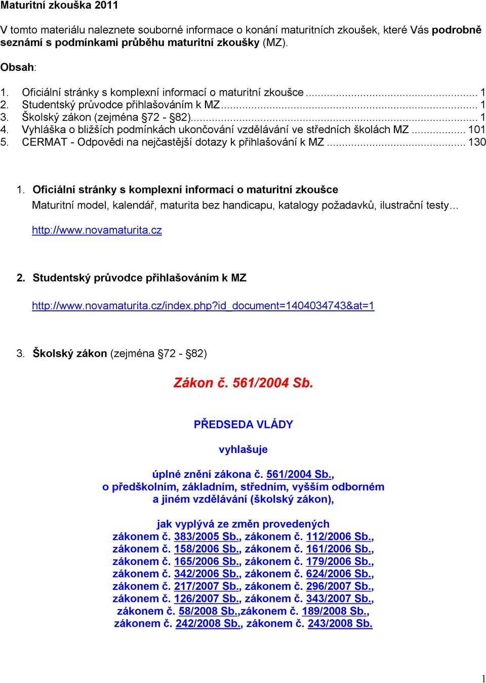 Vyhláška o bližších podmínkách ukončování vzdělávání ve středních školách MZ... 101 5. CERMAT - Odpovědi na nejčastější dotazy k přihlašování k MZ... 130 1.