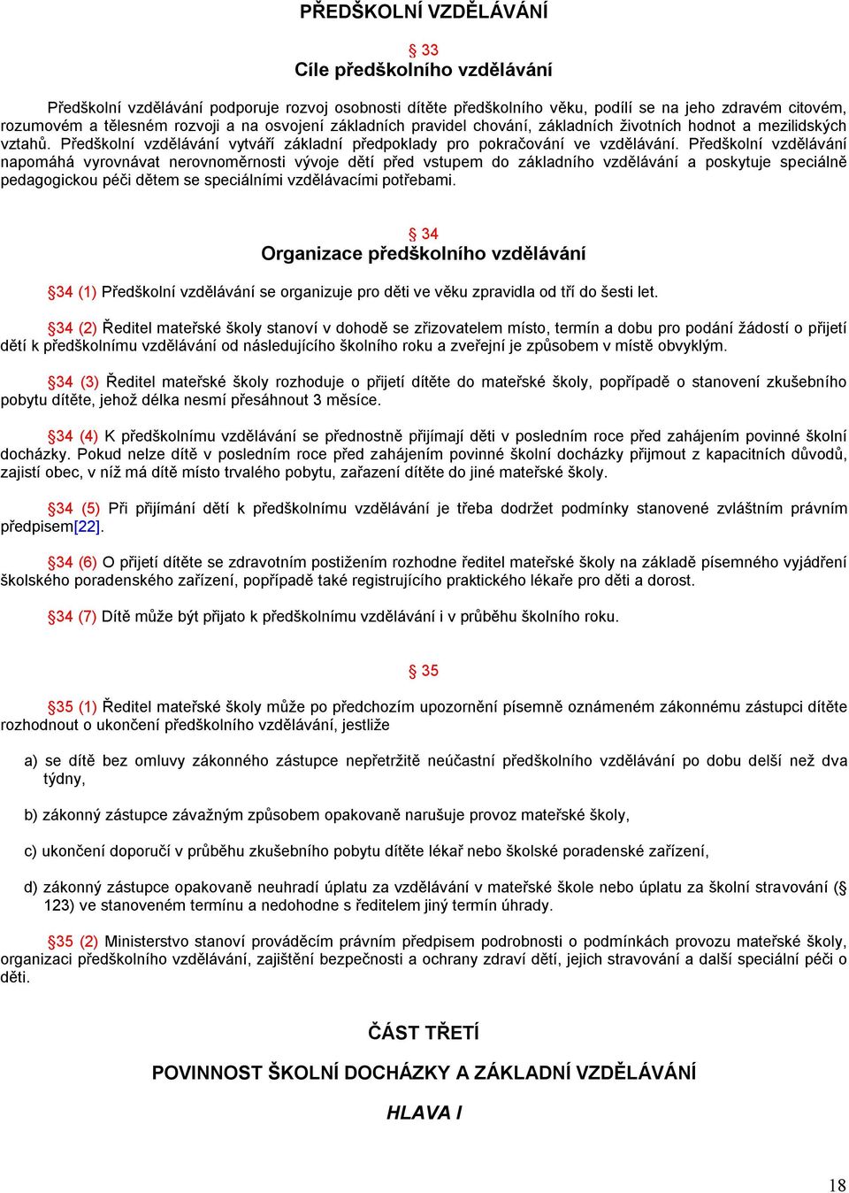 Předškolní vzdělávání napomáhá vyrovnávat nerovnoměrnosti vývoje dětí před vstupem do základního vzdělávání a poskytuje speciálně pedagogickou péči dětem se speciálními vzdělávacími potřebami.