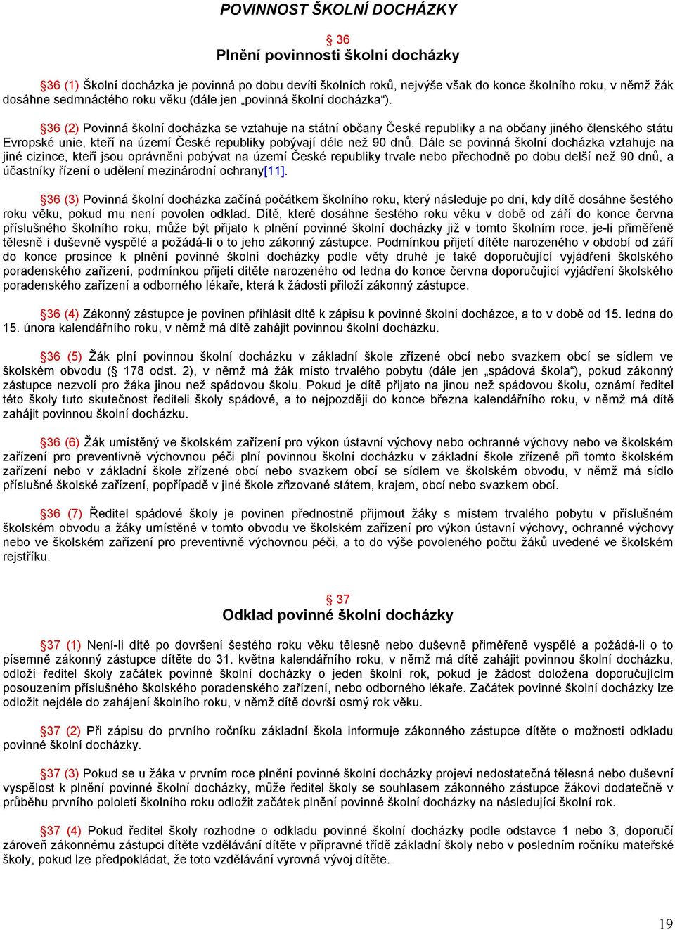 36 (2) Povinná školní docházka se vztahuje na státní občany České republiky a na občany jiného členského státu Evropské unie, kteří na území České republiky pobývají déle než 90 dnů.