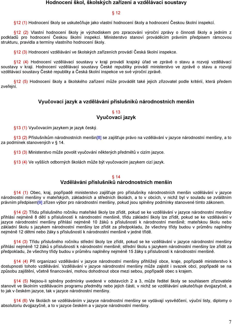 Ministerstvo stanoví prováděcím právním předpisem rámcovou strukturu, pravidla a termíny vlastního hodnocení školy. 12 (3) Hodnocení vzdělávání ve školských zařízeních provádí Česká školní inspekce.