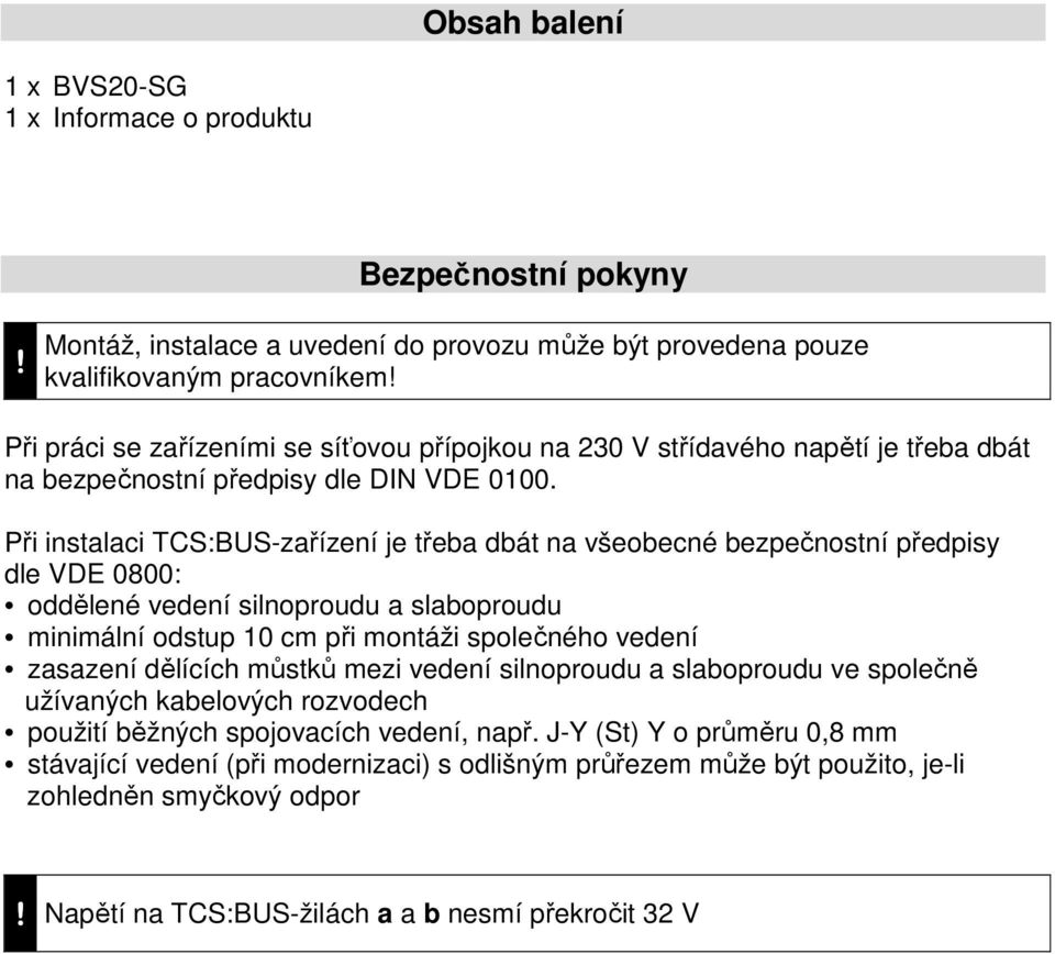 Při instalaci TCS:BUS-zařízení je třeba dbát na všeobecné bezpečnostní předpisy dle VDE 0800: oddělené vedení silnoproudu a slaboproudu minimální odstup 10 cm při montáži společného vedení zasazení