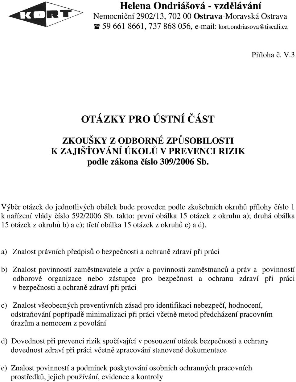 takto: první obálka 15 otázek z okruhu a); druhá obálka 15 otázek z okruhů b) a e); třetí obálka 15 otázek z okruhů c) a d).