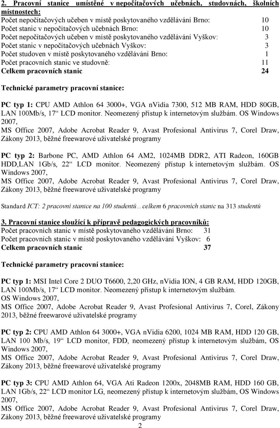 pracovních stanic ve studovně: 11 Celkem pracovních stanic 24 PC typ 1: CPU AMD Athlon 64 3000+, VGA nvidia 7300, 512 MB RAM, HDD 80GB, OS Windows 2007, PC typ 2: Barbone PC, AMD Athlon 64 AM2,