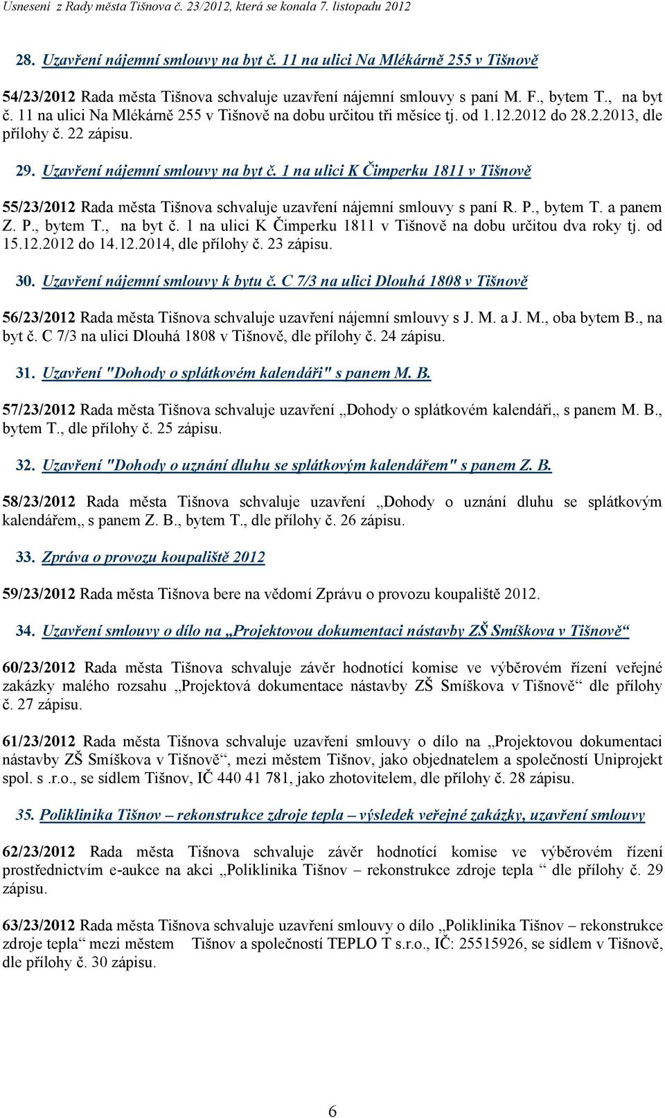 1 na ulici K Čimperku 1811 v Tišnově 55/23/2012 Rada města Tišnova schvaluje uzavření nájemní smlouvy s paní R. P., bytem T. a panem Z. P., bytem T., na byt č.