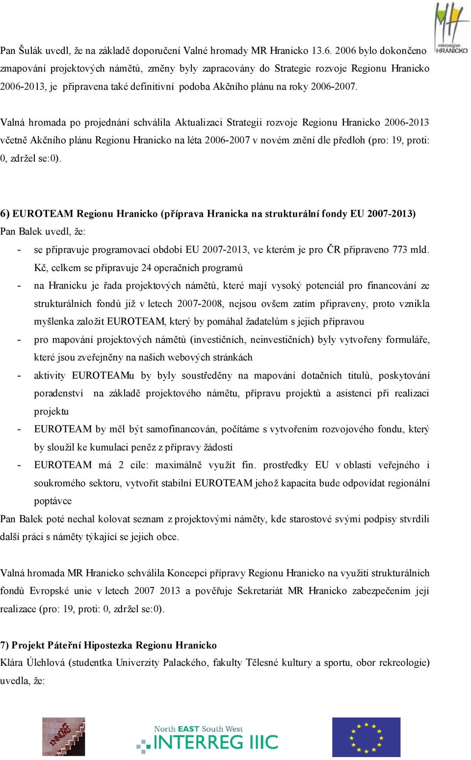 Valná hromada po projednání schválila Aktualizaci Strategii rozvoje Regionu Hranicko 2006-2013 včetně Akčního plánu Regionu Hranicko na léta 2006-2007 v novém znění dle předloh (pro: 19, proti: 0,