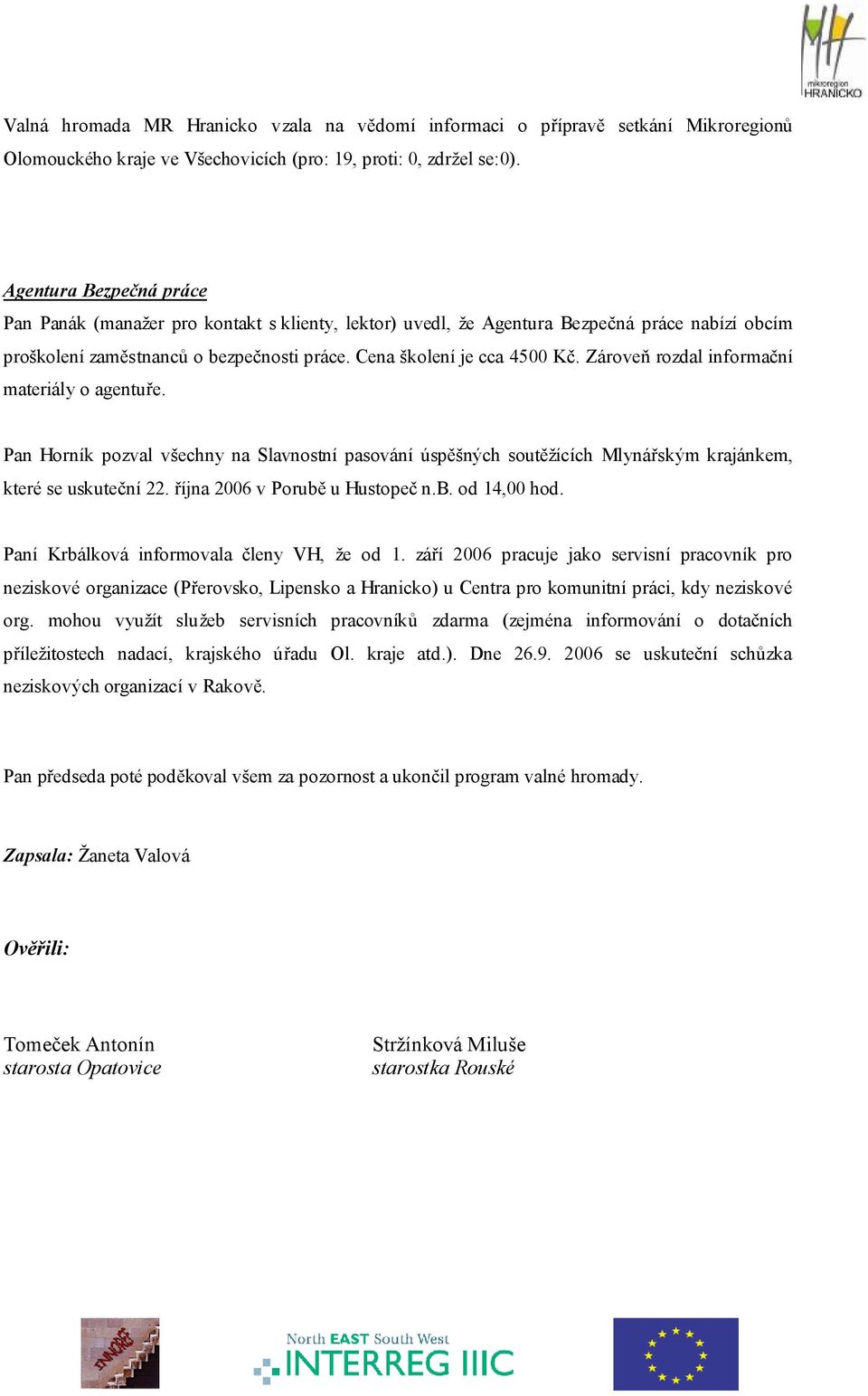 Zároveň rozdal informační materiály o agentuře. Pan Horník pozval všechny na Slavnostní pasování úspěšných soutěžících Mlynářským krajánkem, které se uskuteční 22. října 2006 v Porubě u Hustopeč n.b. od 14,00 hod.