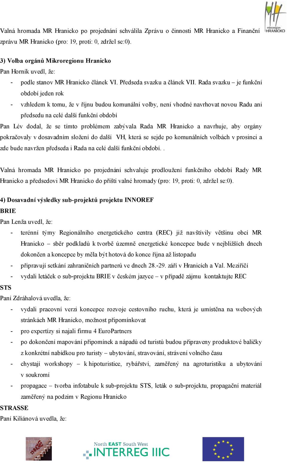 Rada svazku je funkční období jeden rok - vzhledem k tomu, že v říjnu budou komunální volby, není vhodné navrhovat novou Radu ani předsedu na celé další funkční období Pan Lév dodal, že se tímto