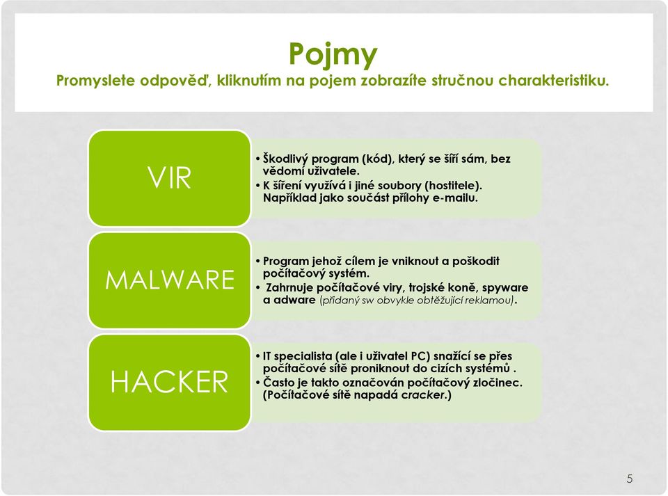 Například jako součást přílohy e-mailu. MALWARE Program jehož cílem je vniknout a poškodit počítačový systém.