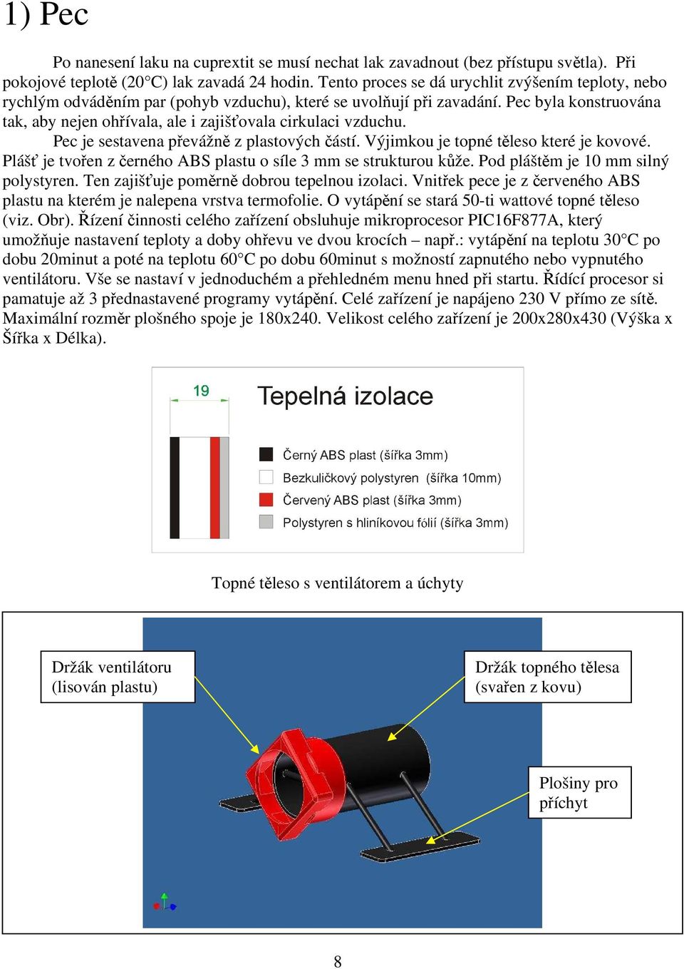 Pec byla konstruována tak, aby nejen ohřívala, ale i zajišťovala cirkulaci vzduchu. Pec je sestavena převážně z plastových částí. Výjimkou je topné těleso které je kovové.