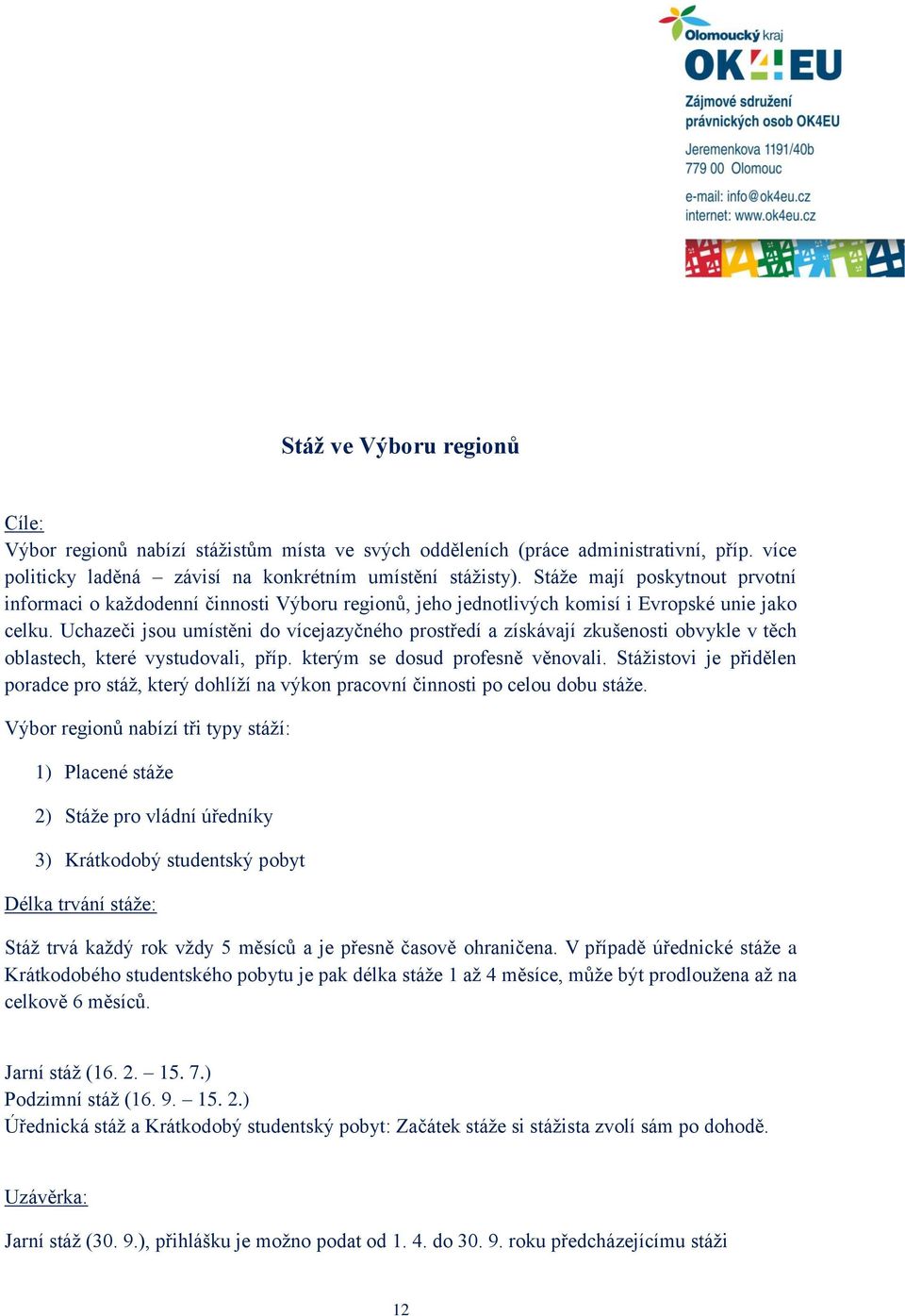 Uchazeči jsou umístěni do vícejazyčného prostředí a získávají zkušenosti obvykle v těch oblastech, které vystudovali, příp. kterým se dosud profesně věnovali.