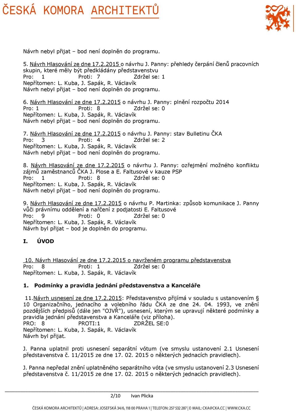 Plose a E. Faltusové v kauze PSP Pro: 1 Proti: 8 Zdržel se: 0 9. Návrh Hlasování ze dne 17.2.2015 o návrhu P. Martinka: způsob komunikace J. Panny vůči právnímu oddělení a nařčení z podjatosti E.