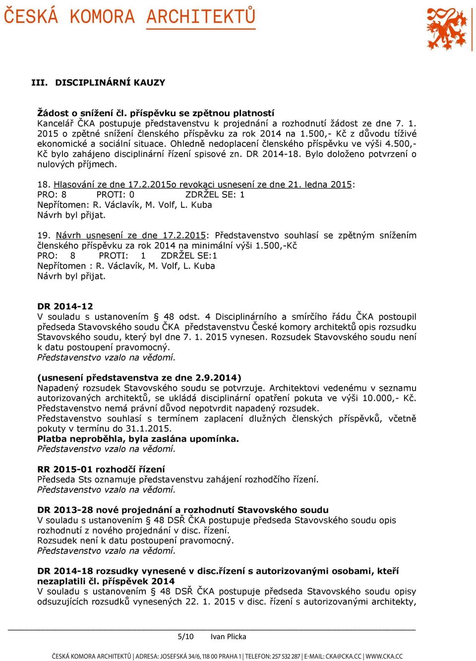 500,- Kč bylo zahájeno disciplinární řízení spisové zn. DR 2014-18. Bylo doloženo potvrzení o nulových příjmech. 18. Hlasování ze dne 17.2.2015o revokaci usnesení ze dne 21.