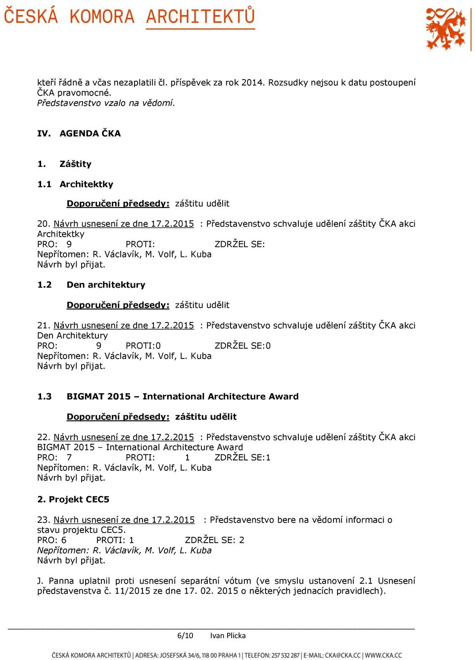 2 Den architektury Doporučení předsedy: záštitu udělit 21. Návrh usnesení ze dne 17.2.2015 : Představenstvo schvaluje udělení záštity ČKA akci Den Architektury PRO: 9 PROTI:0 ZDRŽEL SE:0 1.