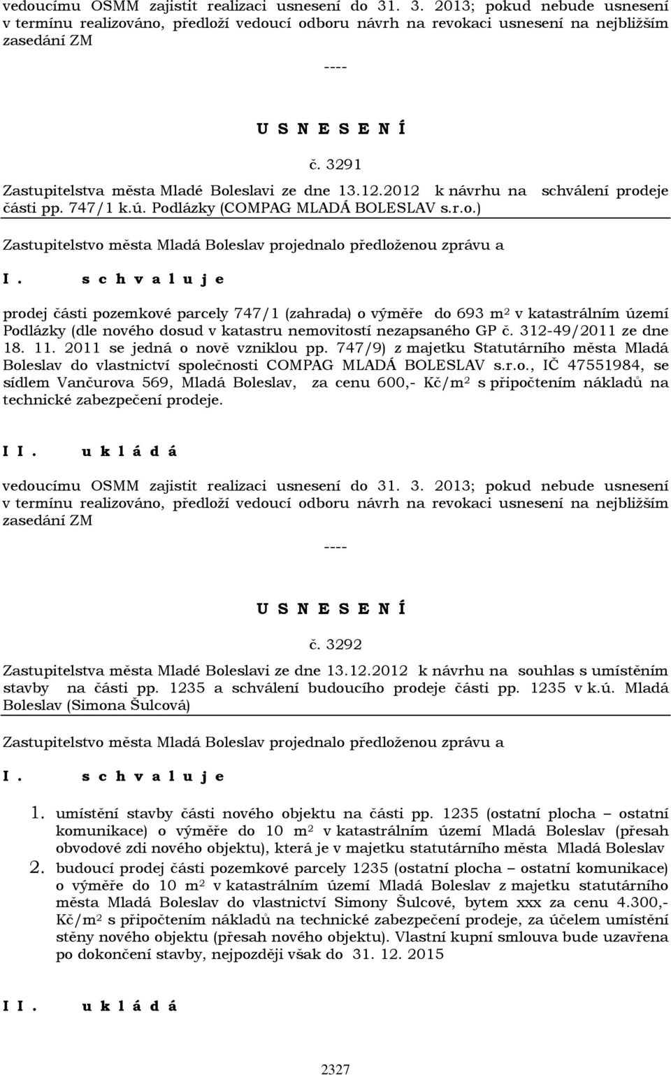 312-49/2011 ze dne 18. 11. 2011 se jedná o nově vzniklou pp. 747/9) z majetku Statutárního města Mladá Boleslav do vlastnictví společnosti COMPAG MLADÁ BOLESLAV s.r.o., IČ 47551984, se sídlem Vančurova 569, Mladá Boleslav, za cenu 600,- Kč/m 2 s připočtením nákladů na technické zabezpečení prodeje.