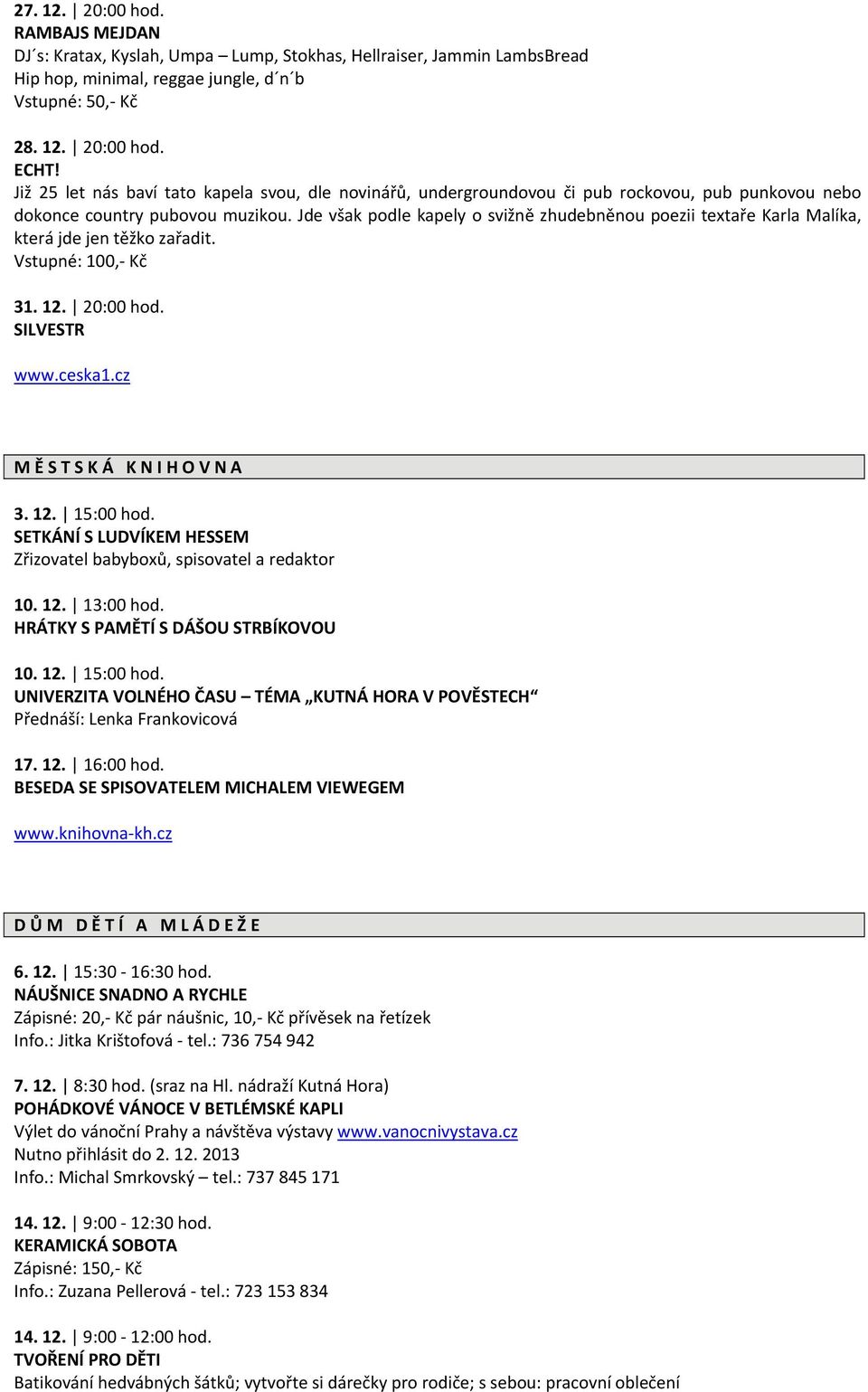 Jde však podle kapely o svižně zhudebněnou poezii textaře Karla Malíka, která jde jen těžko zařadit. Vstupné: 100, Kč 31. 12. 20:00 hod. SILVESTR www.ceska1.cz M Ě S T S K Á K N I H O V N A 3. 12. 15:00 hod.