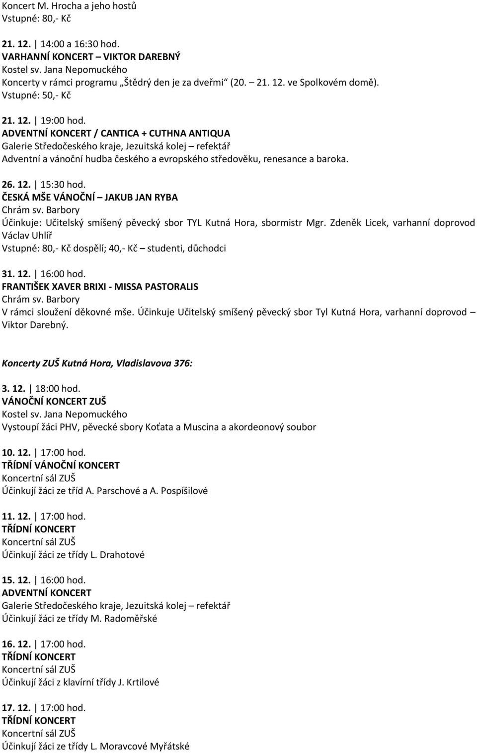 ADVENTNÍ KONCERT / CANTICA + CUTHNA ANTIQUA Galerie Středočeského kraje, Jezuitská kolej refektář Adventní a vánoční hudba českého a evropského středověku, renesance a baroka. 26. 12. 15:30 hod.