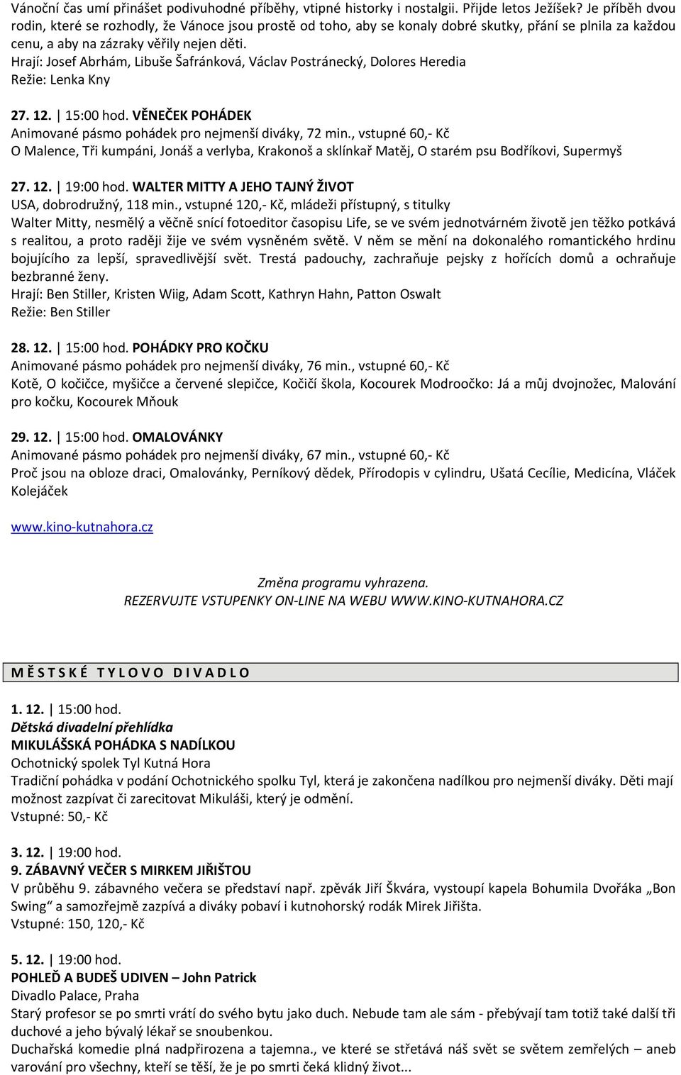 Hrají: Josef Abrhám, Libuše Šafránková, Václav Postránecký, Dolores Heredia Režie: Lenka Kny 27. 12. 15:00 hod. VĚNEČEK POHÁDEK Animované pásmo pohádek pro nejmenší diváky, 72 min.