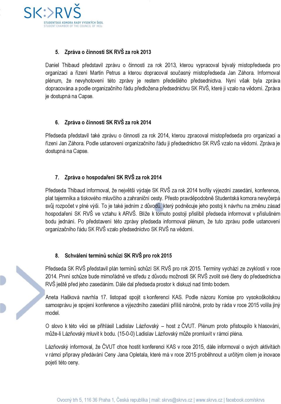 Nyní však byla zpráva dopracována a podle organizačního řádu předložena předsednictvu SK RVŠ, které ji vzalo na vědomí. Zpráva je dostupná na Capse. 6.