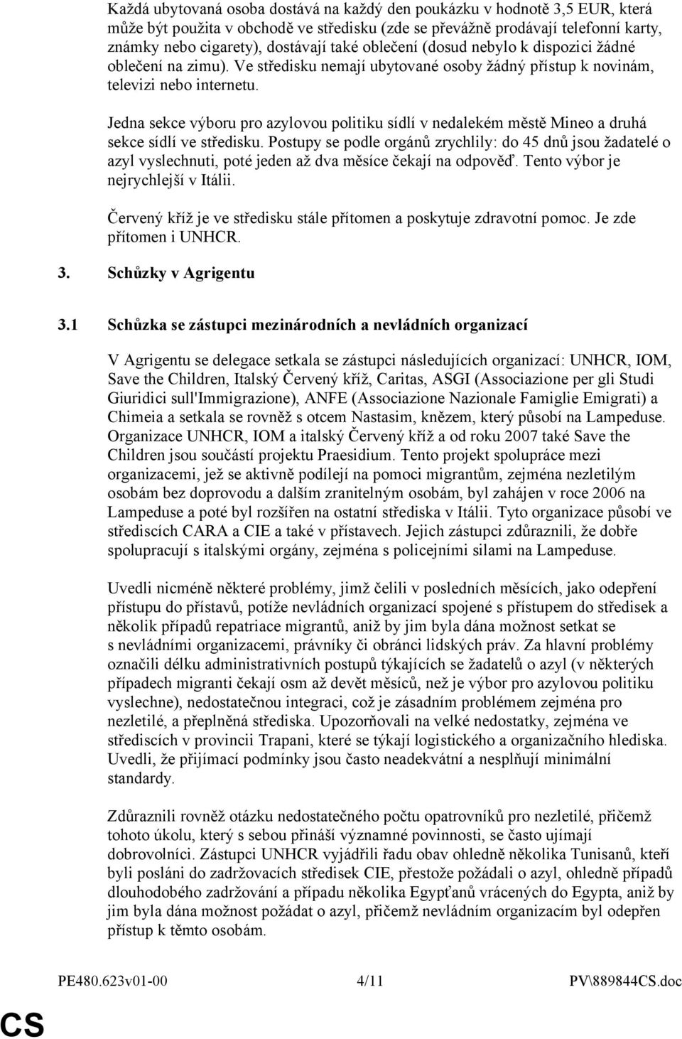 Jedna sekce výboru pro azylovou politiku sídlí v nedalekém městě Mineo a druhá sekce sídlí ve středisku.