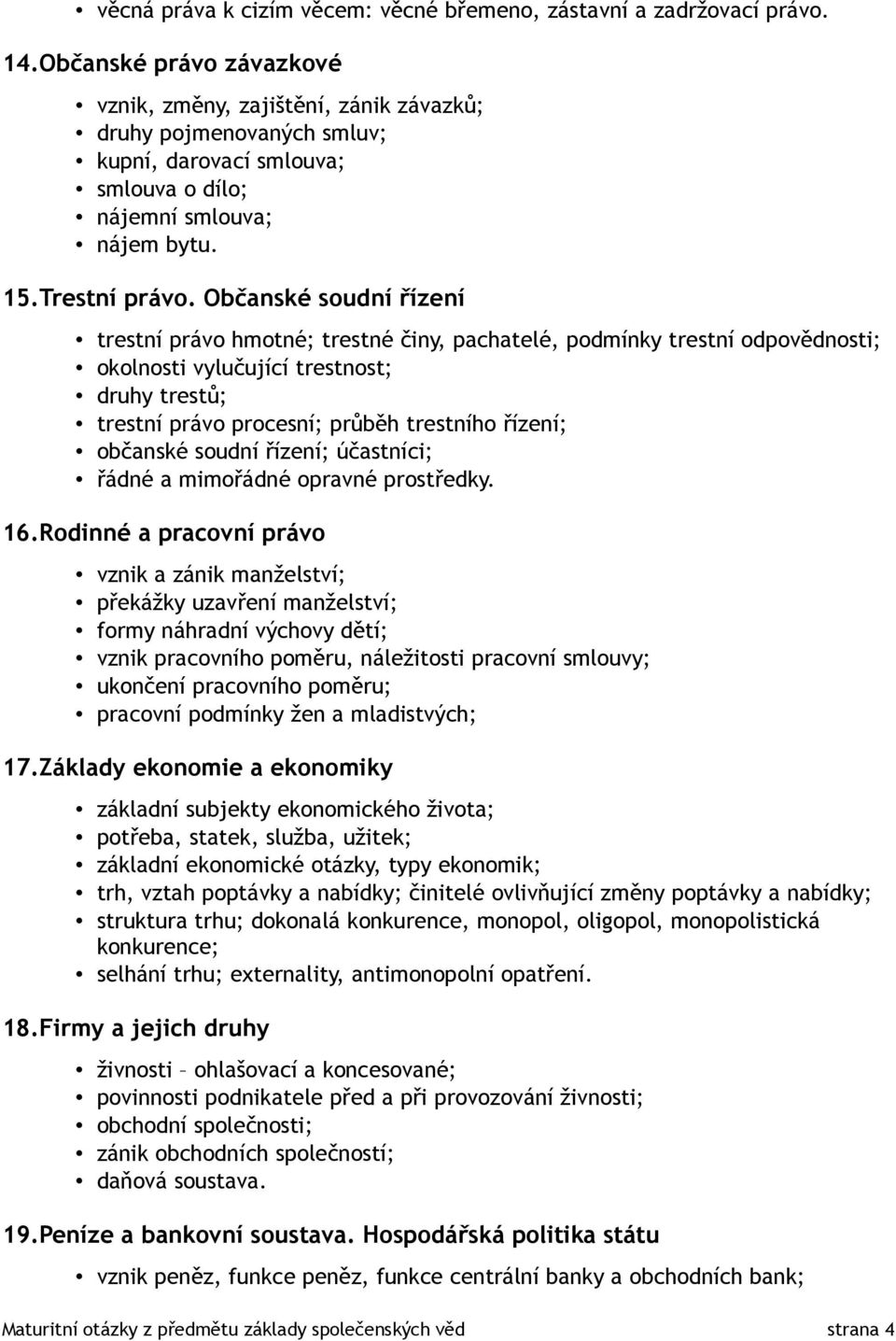 Občanské soudní řízení trestní právo hmotné; trestné činy, pachatelé, podmínky trestní odpovědnosti; okolnosti vylučující trestnost; druhy trestů; trestní právo procesní; průběh trestního řízení;