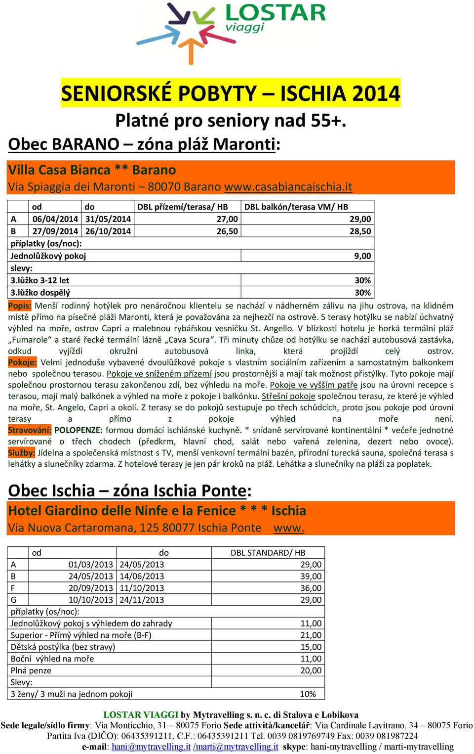 lůžko dospělý 30% Popis: Menší rodinný hotýlek pro nenáročnou klientelu se nachází v nádherném zálivu na jihu ostrova, na klidném místě přímo na písečné pláži Maronti, která je považována za nejhezčí