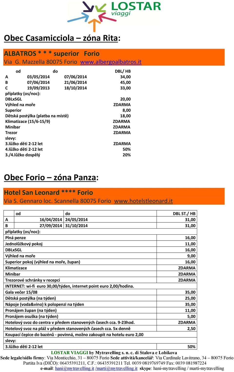 Klimatizace (15/6 15/9) Minibar Trezor 3.lůžko děti 2 12 let 4.lůžko děti 2 12 let 50% 3./4.lůžko dospělý 20% Obec Forio zóna Panza: Hotel San Leonard **** Forio Via S. Gennaro loc.