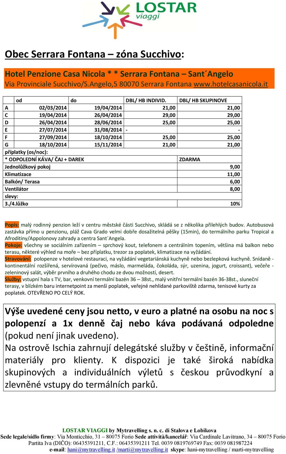 15/11/2014 21,00 21,00 * ODPOLEDNÍ KÁVA/ ČAJ + DAREK Jednolůžkový pokoj 9,00 Klimatizace 11,00 Balkón/ Terasa 6,00 Ventilátor 8,00 3./4.