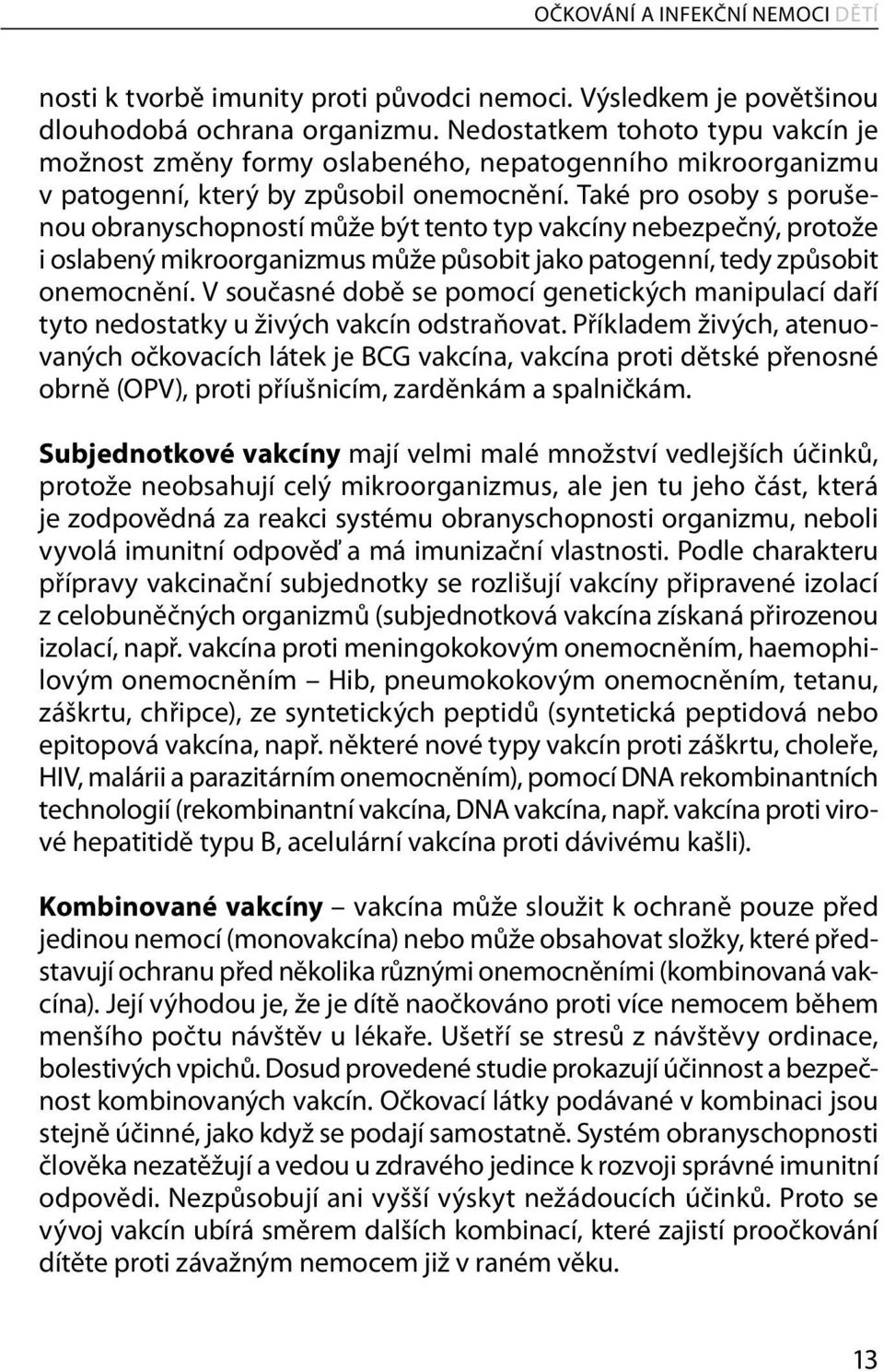 Také pro osoby s porušenou obranyschopností může být tento typ vakcíny nebezpečný, protože i oslabený mikroorganizmus může působit jako patogenní, tedy způsobit onemocnění.