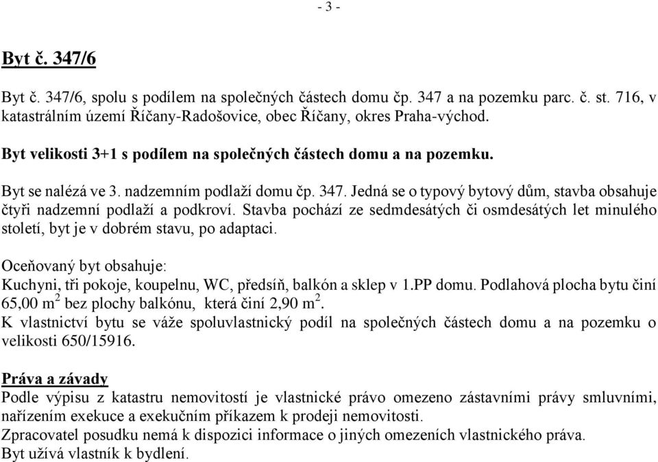 Jedná se o typový bytový dům, stavba obsahuje čtyři nadzemní podlaží a podkroví. Stavba pochází ze sedmdesátých či osmdesátých let minulého století, byt je v dobrém stavu, po adaptaci.