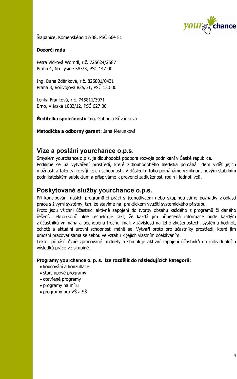 Podílíme se na vytváření prostředí, které z dlouhodobého hlediska pomáhá lidem vidět jejich moţnosti a talenty, rozvíjí jejich schopnosti.