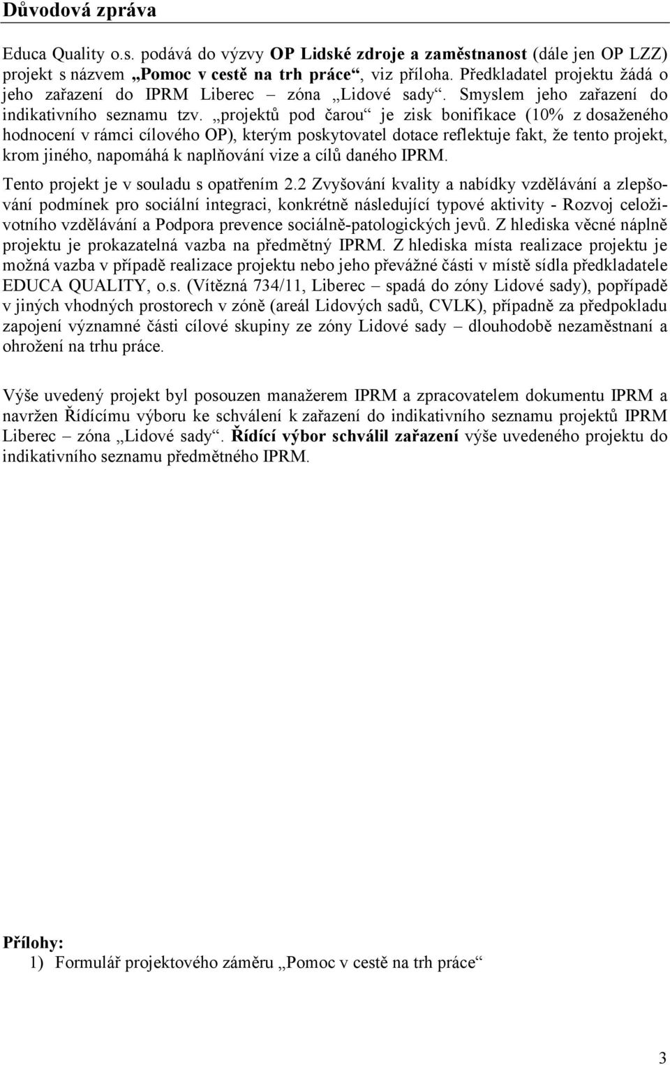 projektů pod čarou je zisk bonifikace (10% z dosaženého hodnocení v rámci cílového OP), kterým poskytovatel dotace reflektuje fakt, že tento projekt, krom jiného, napomáhá k naplňování vize a cílů