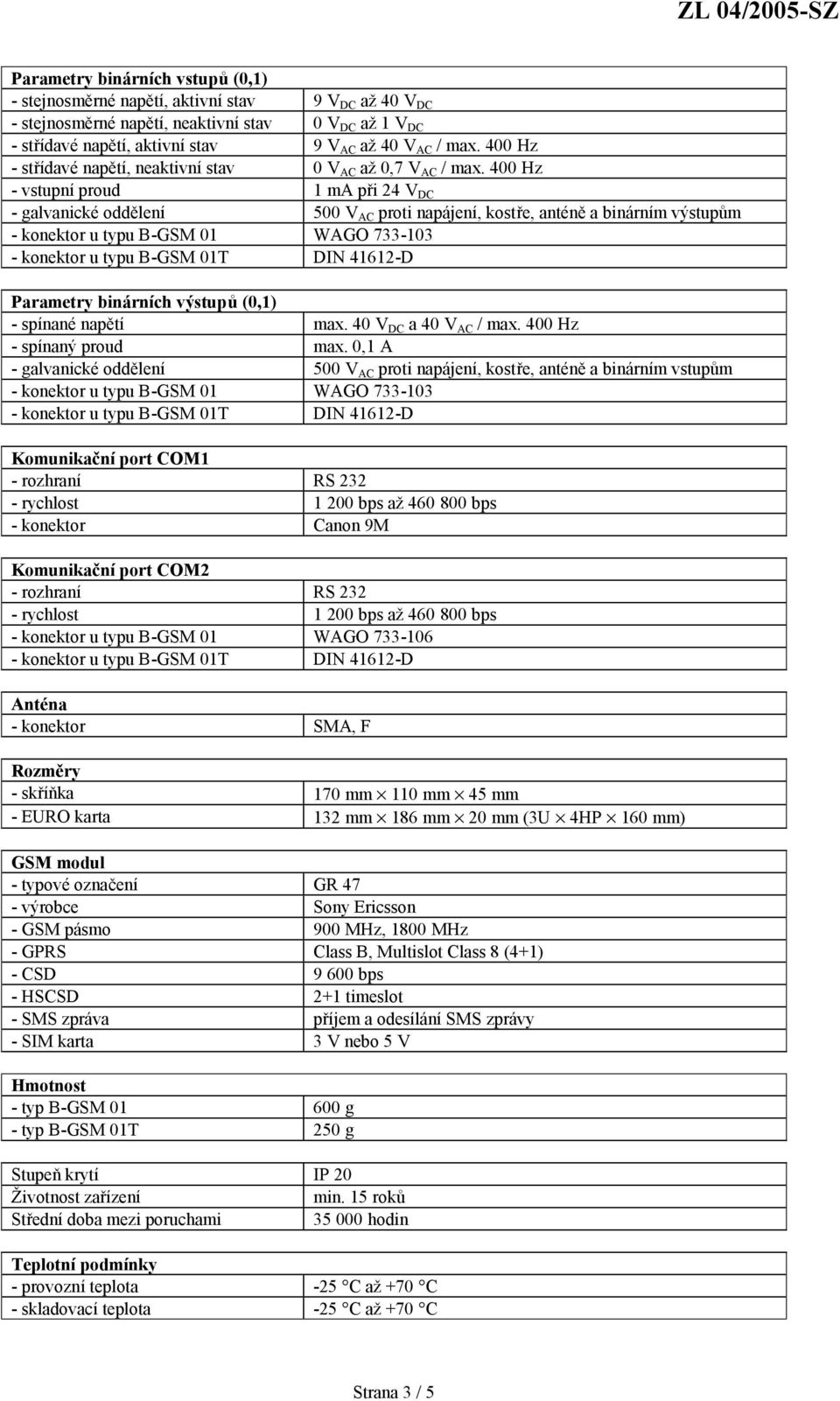 400 Hz - vstupní proud 1 ma při 24 V DC - galvanické oddělení 500 V AC proti napájení, kostře, anténě a binárním výstupům Parametry binárních výstupů (0,1) - spínané napětí max.