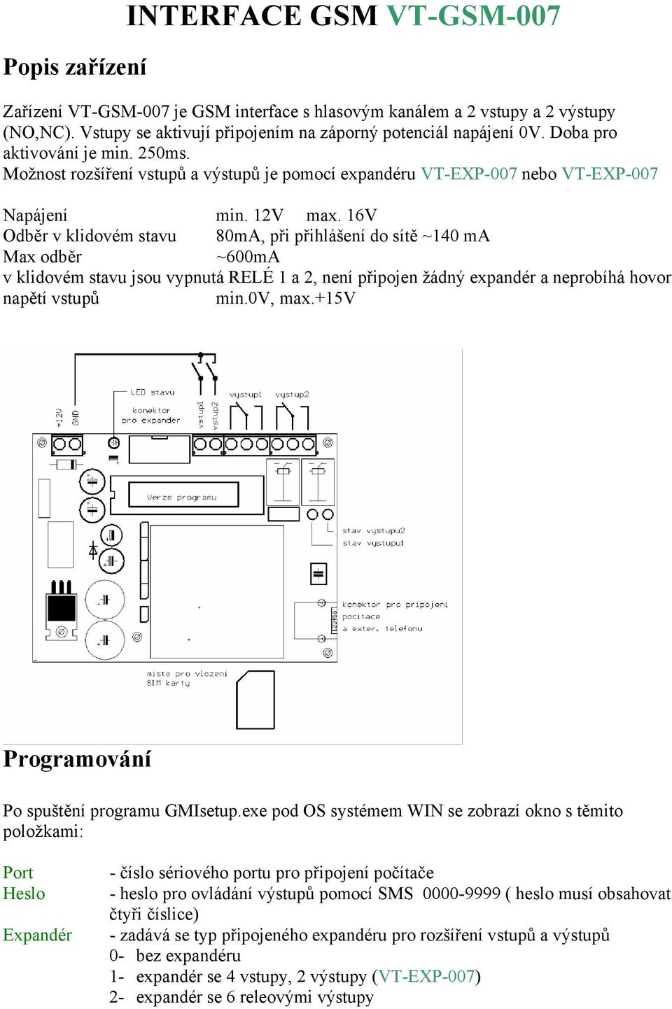 16V Odběr v klidovém stavu 80mA, při přihlášení do sítě ~140 ma Max odběr ~600mA v klidovém stavu jsou vypnutá RELÉ 1 a 2, není připojen žádný expandér a neprobíhá hovor napětí vstupů min.0v, max.