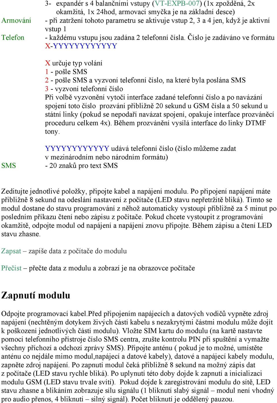 Číslo je zadáváno ve formátu X-YYYYYYYYYYYY X určuje typ volání 1 - pošle SMS 2 - pošle SMS a vyzvoní telefonní číslo, na které byla poslána SMS 3 - vyzvoní telefonní číslo Při volbě vyzvonění vytočí