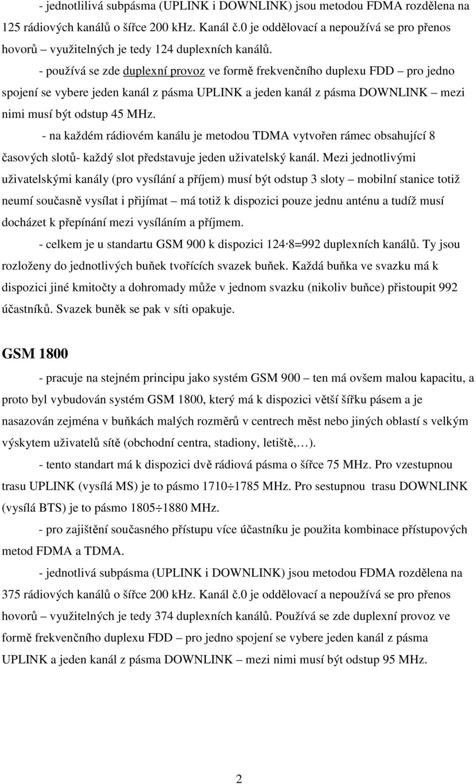 - používá se zde duplexní provoz ve formě frekvenčního duplexu FDD pro jedno spojení se vybere jeden kanál z pásma UPLINK a jeden kanál z pásma DOWNLINK mezi nimi musí být odstup 45 MHz.