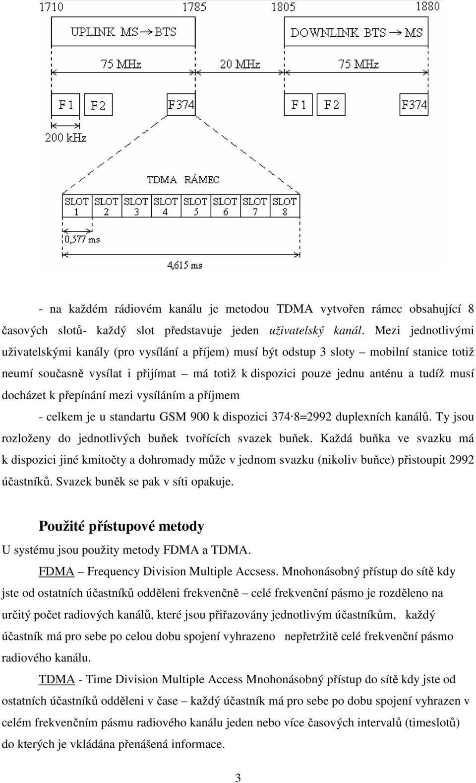 docházet k přepínání mezi vysíláním a příjmem - celkem je u standartu GSM 900 k dispozici 374 8=2992 duplexních kanálů. Ty jsou rozloženy do jednotlivých buňek tvořících svazek buňek.